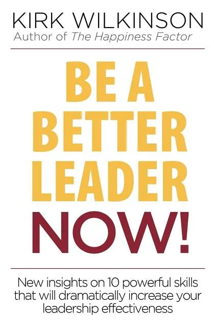 Be a Better Leader NOW!: New Insights on 10 Powerful Skills that will Dramatically Increase Your Leadership Effectiveness - Paperback