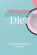 Histamine Intolerance Diet: A Beginner's 3-Week Step-by-Step to Managing Histamine Intolerance, With Recipes and Meal Plan - Paperback
