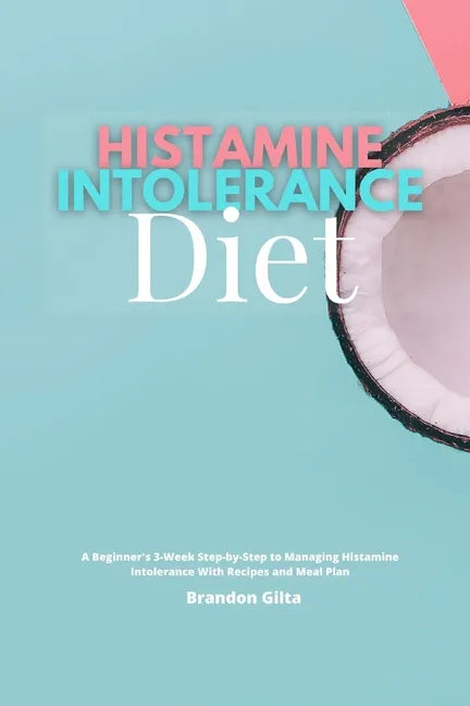 Histamine Intolerance Diet: A Beginner's 3-Week Step-by-Step to Managing Histamine Intolerance, With Recipes and Meal Plan - Paperback