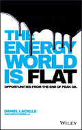 The Energy World Is Flat: Opportunities from the End of Peak Oil - Hardcover
