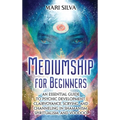 Mediumship for Beginners: An Essential Guide to Psychic Development, Clairvoyance, Scrying, and Channeling in Shamanism, Spiritualism, and Voodo - Hardcover