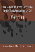 How to Hold On, When Everything Inside You is Screaming Let Go!: Worry - Paperback