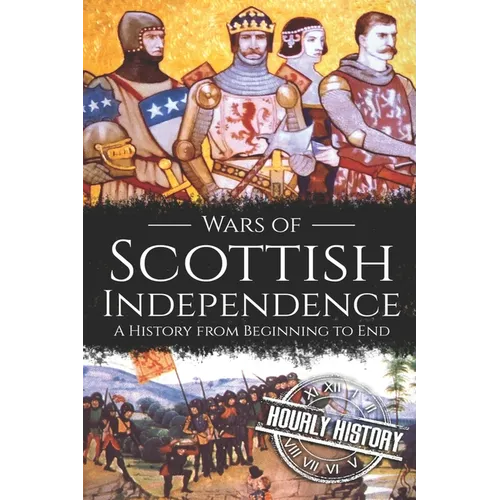 Wars of Scottish Independence: A History from Beginning to End - Paperback