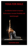 Yoga for Male: An Effective Guide to Improve Performance, Increase Flexibility and Build Strength - Paperback