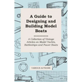 A Guide to Designing and Building Model Boats - A Collection of Vintage Articles on Model Yachts, Battleships and Power Boats - Paperback