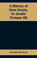 A History of Nova Scotia, Or Acadie (Volume III) - Paperback