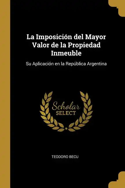 La Imposición del Mayor Valor de la Propiedad Inmeuble: Su Aplicación en la República Argentina - Paperback