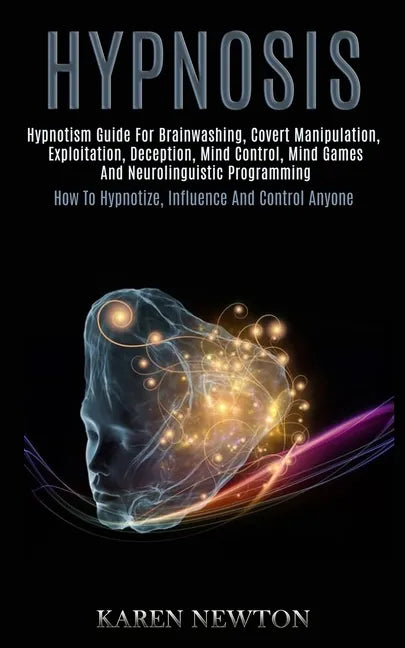 Hypnosis: Hypnotism Guide for Brainwashing, Covert Manipulation, Exploitation, Deception, Mind Control, Mind Games and Neuroling - Paperback
