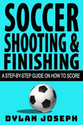 Soccer Shooting & Finishing: A Step-by-Step Guide on How to Score - Paperback