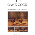 The Game Cock - Being a Practical Treatise on Breeding, Rearing, Training, Feeding, Trimming, Mains, Heeling, Spurs, Etc. (History of Cockfighting Ser - Paperback