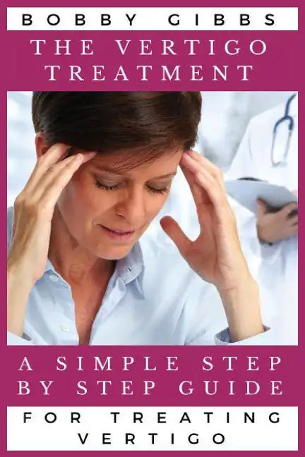 The Vertigo Treatment: A Simple Step By Step Guide For Treating Vertigo - Paperback