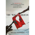 The War on Rescue: The Obstruction of Humanitarian Assistance in the European Migration Crisis - Hardcover