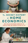 The Secret History of Home Economics: How Trailblazing Women Harnessed the Power of Home and Changed the Way We Live - Hardcover