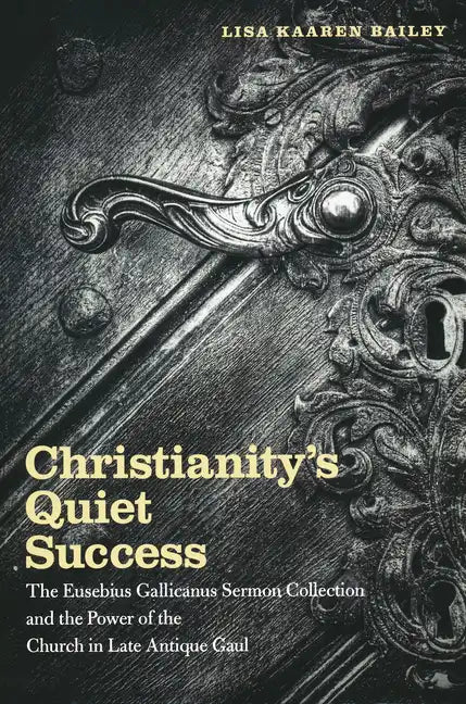 Christianity's Quiet Success: The Eusebius Gallicanus Sermon Collection and the Power of the Church in Late Antique Gaul - Paperback