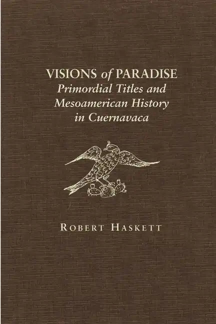 Visions of Paradise: Primordial Titles and Mesoamerican History in Cuernavaca - Hardcover