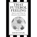 That Futebol Feeling: Sport and Play in Brazil's Heartland - Hardcover