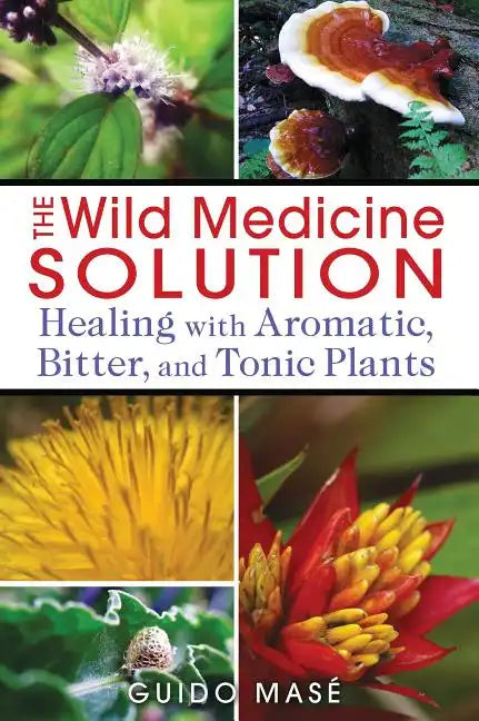 The Wild Medicine Solution: Healing with Aromatic, Bitter, and Tonic Plants - Paperback