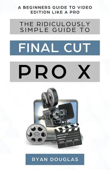The Ridiculously Simple Guide to Final Cut Pro X: A Beginners Guide to Video Edition Like a Pro - Paperback