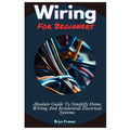 Wiring For Beginners: Absolute Guide To Simplify Home Wiring And Residential Electrical Systems - Paperback