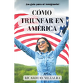 Cómo Triunfar en América: ¡La guía para el inmigrante! - Paperback