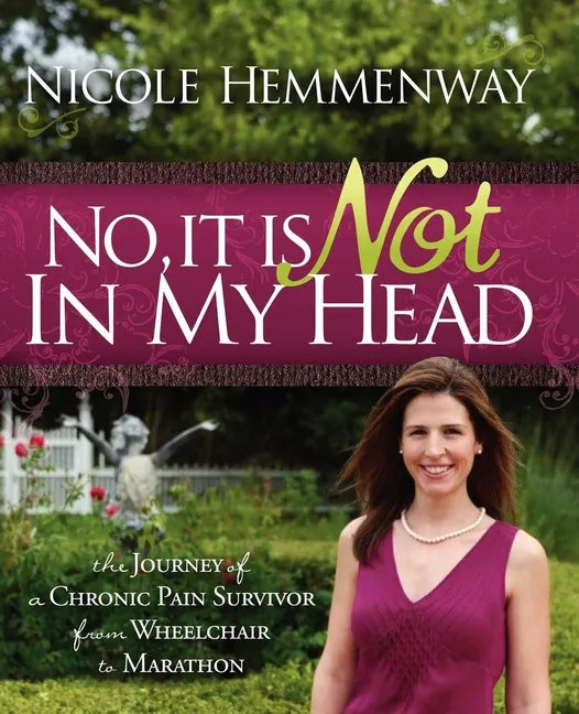 No, It Is Not in My Head: The Journey of a Chronic Pain Survivor from Wheelchair to Marathon - Paperback