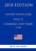 United States Code - Title 15 - Commerce and Trade (1/4) (2018 Edition) - Paperback