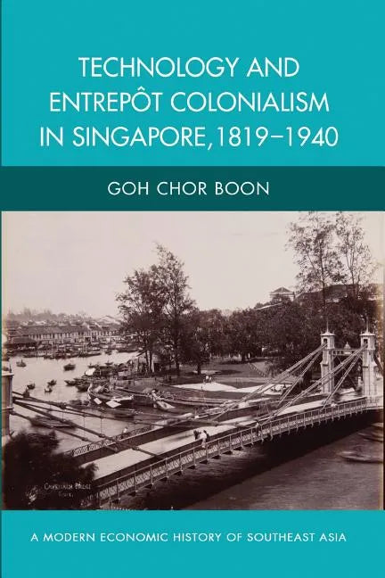 Technology and Entrepot Colonialism in Singapore, 1819-1940 - Paperback
