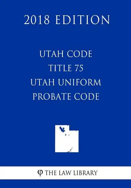 Utah Code - Title 75 - Utah Uniform Probate Code (2018 Edition) - Paperback