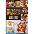 My Delicious Waffle Cookbook: Waffle Recipe Book, Waffle Maker Recipe Book, Waffle Maker Cookbook, Waffle Cookbook, Waffle Cookbook Dash, - Paperback