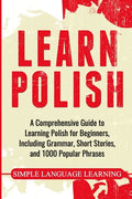 Learn Polish: A Comprehensive Guide to Learning Polish for Beginners, Including Grammar, Short Stories and 1000 Popular Phrases - Paperback