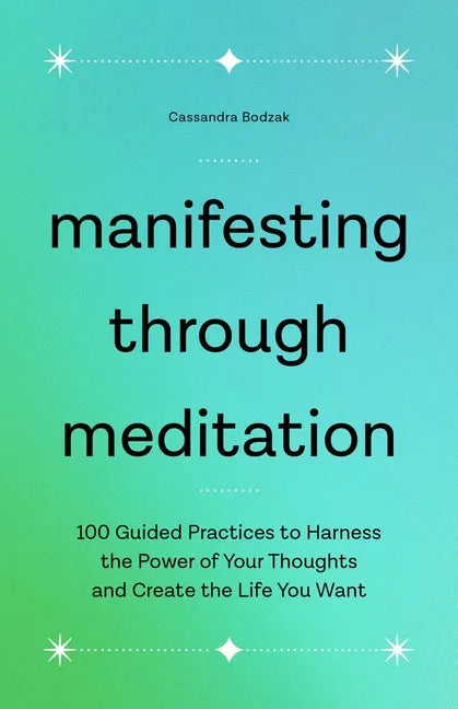 Manifesting Through Meditation: 100 Guided Practices to Harness the Power of Your Thoughts and Create the Life You Want - Paperback