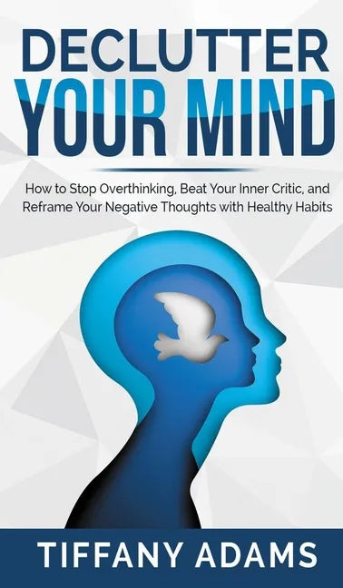Declutter Your Mind: How to Stop Overthinking, Beat Your Inner Critic, and Reframe Your Negative Thoughts with Healthy Habits - Hardcover