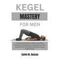 Kegel Mastery For Men: A Step-by-Step Guide to Lasting Longer in Bed, Treating Erectile Dysfunction, and Improving Urinary Incontinence for O - Paperback