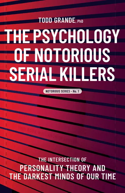 The Psychology of Notorious Serial Killers: The Intersection of Personality Theory and the Darkest Minds of Our Time - Paperback