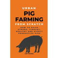Urban Pig Farming From Scratch: How To Raise Strong, Vibrant, Healthy, And Highly Productive Pigs - Paperback