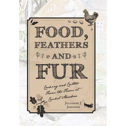 Food, Feathers and Fur: Cooking and Critters from the Farm at Cricket Meadow - Hardcover