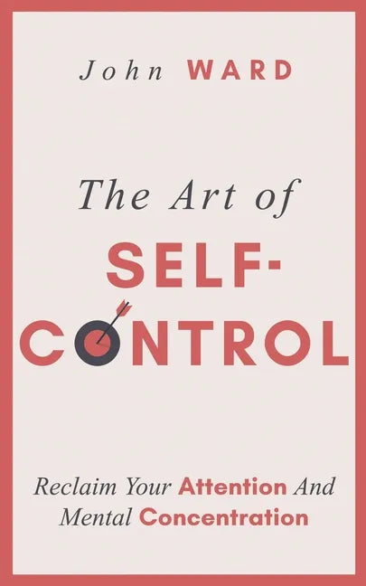 The Art of Self-Control: Reclaim Your Attention And Mental Concentration - Paperback
