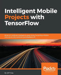 Intelligent Mobile Projects with TensorFlow: Build 10+ Artificial Intelligence apps using TensorFlow Mobile and Lite for iOS, Android, and Raspberry P - Paperback