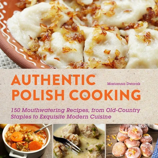 Authentic Polish Cooking: 120 Mouthwatering Recipes, from Old-Country Staples to Exquisite Modern Cuisine - Paperback