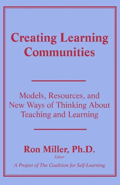 Creating Learning Communities: Models, Resources, and New Ways of Thinking About Teaching and Learning - Paperback