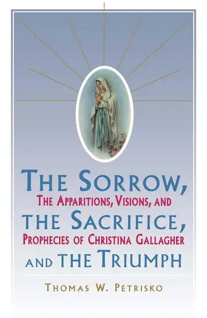 Sorrow, the Sacrifice, and the Triumph: The Apparitions, Visions, and Prophecies of Christina Gallagher - Paperback