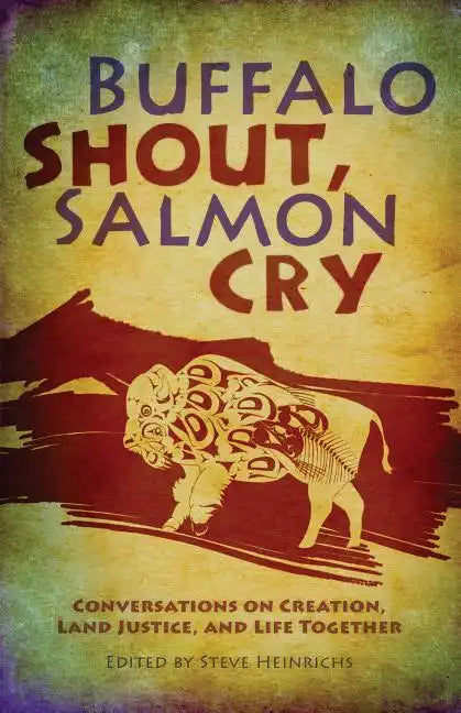 Buffalo Shout, Salmon Cry: Conversations on Creation, Land Justice, and Life Together - Paperback