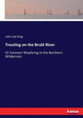 Trouting on the Brulé River: Or Summer-Wayfaring in the Northern Wilderness - Paperback