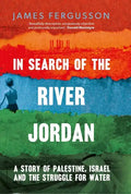 In Search of the River Jordan: A Story of Palestine, Israel and the Struggle for Water - Hardcover