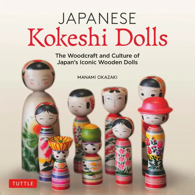Japanese Kokeshi Dolls: The Woodcraft and Culture of Japan's Iconic Wooden Dolls - Hardcover