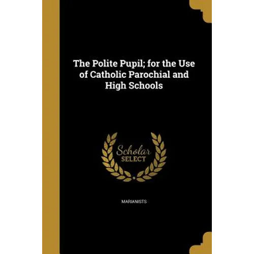 The Polite Pupil; for the Use of Catholic Parochial and High Schools - Paperback