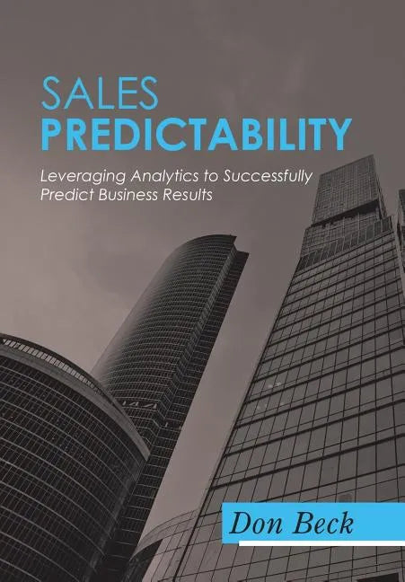 Sales Predictability: Leveraging Analytics to Successfully Predict Business Results - Hardcover