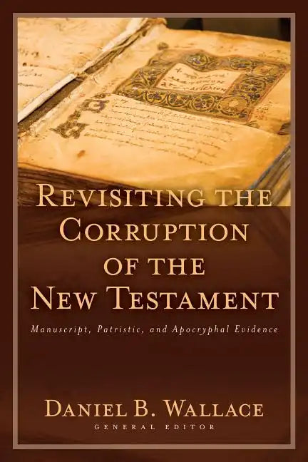 Revisiting the Corruption of the New Testament: Manuscript, Patristic, and Apocryphal Evidence - Paperback