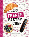 Bake Like a French Pastry Chef: Delectable Cakes, Perfect Tarts, Flaky Croissants, and More - Paperback