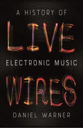 Live Wires: A History of Electronic Music - Paperback